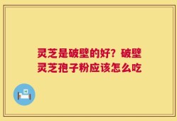 灵芝是破壁的好？破壁灵芝孢子粉应该怎么吃