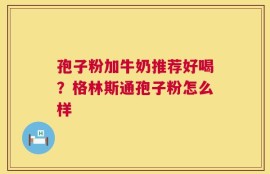 孢子粉加牛奶推荐好喝？格林斯通孢子粉怎么样