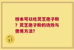 桥本可以吃灵芝孢子粉？灵芝孢子粉的功效与使用方法？