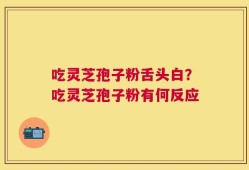 吃灵芝孢子粉舌头白？吃灵芝孢子粉有何反应