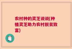 农村种的灵芝说说(种植灵芝助力农村脱贫致富)