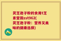 灵芝孢子粉的食用t芝素堂薇zst962(灵芝孢子粉：营养又美味的健康选择)