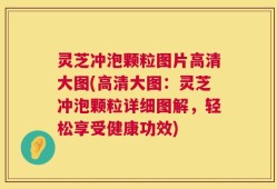 灵芝冲泡颗粒图片高清大图(高清大图：灵芝冲泡颗粒详细图解，轻松享受健康功效)