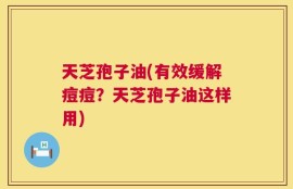 天芝孢子油(有效缓解痘痘？天芝孢子油这样用)