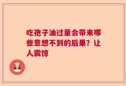 吃孢子油过量会带来哪些意想不到的后果？让人震惊