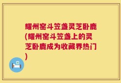 耀州窑斗笠盏灵芝卧鹿(耀州窑斗笠盏上的灵芝卧鹿成为收藏界热门)