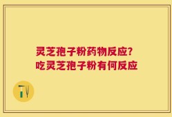 灵芝孢子粉药物反应？吃灵芝孢子粉有何反应