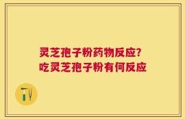 灵芝孢子粉药物反应？吃灵芝孢子粉有何反应