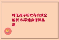 林芝孢子粉贮存方式全解析 科学储存保障品质