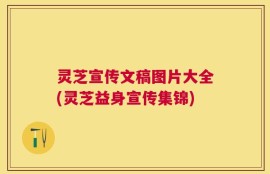 灵芝宣传文稿图片大全(灵芝益身宣传集锦)
