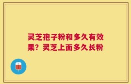 灵芝孢子粉和多久有效果？灵芝上面多久长粉
