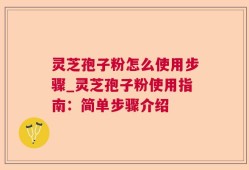 灵芝孢子粉怎么使用步骤_灵芝孢子粉使用指南：简单步骤介绍