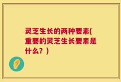 灵芝生长的两种要素(重要的灵芝生长要素是什么？)