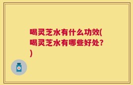 喝灵芝水有什么功效(喝灵芝水有哪些好处？)