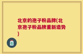 北京的孢子粉品牌(北京孢子粉品牌重新造势)
