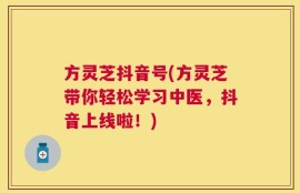 方灵芝抖音号(方灵芝带你轻松学习中医，抖音上线啦！)