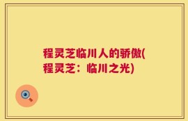 程灵芝临川人的骄傲(程灵芝：临川之光)