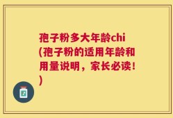 孢子粉多大年龄chi(孢子粉的适用年龄和用量说明，家长必读！)