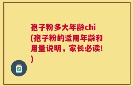 孢子粉多大年龄chi(孢子粉的适用年龄和用量说明，家长必读！)