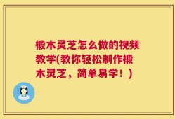 椴木灵芝怎么做的视频教学(教你轻松制作椴木灵芝，简单易学！)