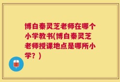 博白秦灵芝老师在哪个小学教书(博白秦灵芝老师授课地点是哪所小学？)