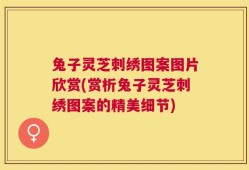 兔子灵芝刺绣图案图片欣赏(赏析兔子灵芝刺绣图案的精美细节)