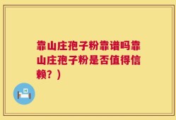 靠山庄孢子粉靠谱吗靠山庄孢子粉是否值得信赖？)