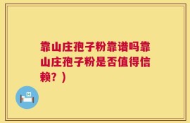 靠山庄孢子粉靠谱吗靠山庄孢子粉是否值得信赖？)