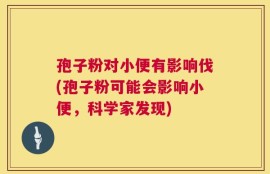 孢子粉对小便有影响伐(孢子粉可能会影响小便，科学家发现)