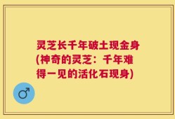 灵芝长千年破土现金身(神奇的灵芝：千年难得一见的活化石现身)