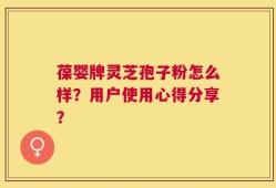 葆婴牌灵芝孢子粉怎么样？用户使用心得分享？