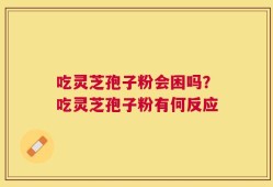 吃灵芝孢子粉会困吗？吃灵芝孢子粉有何反应