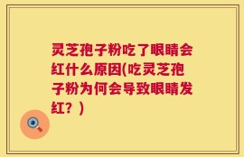 灵芝孢子粉吃了眼睛会红什么原因(吃灵芝孢子粉为何会导致眼睛发红？)