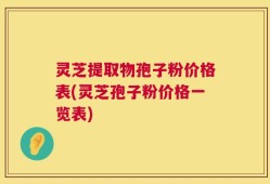 灵芝提取物孢子粉价格表(灵芝孢子粉价格一览表)
