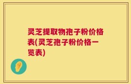 灵芝提取物孢子粉价格表(灵芝孢子粉价格一览表)