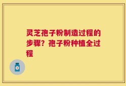 灵芝孢子粉制造过程的步骤？孢子粉种植全过程