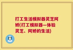 打工生活模拟器灵芝阿娇(打工模拟器—体验灵芝、阿娇的生活)