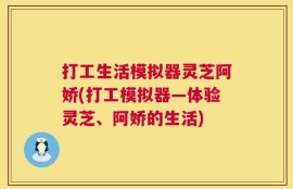 打工生活模拟器灵芝阿娇(打工模拟器—体验灵芝、阿娇的生活)