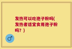 发热可以吃孢子粉吗(发热者适宜食用孢子粉吗？)