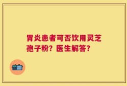 胃炎患者可否饮用灵芝孢子粉？医生解答？