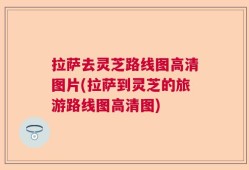 拉萨去灵芝路线图高清图片(拉萨到灵芝的旅游路线图高清图)
