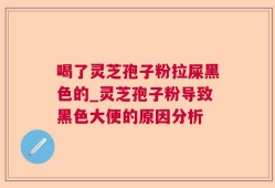 喝了灵芝孢子粉拉屎黑色的_灵芝孢子粉导致黑色大便的原因分析