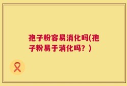 孢子粉容易消化吗(孢子粉易于消化吗？)