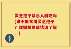 灵芝孢子禁忌人群吃吗(谁不能食用灵芝孢子？详细禁忌症状请了解。)