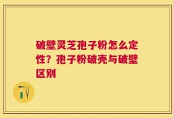破壁灵芝孢子粉怎么定性？孢子粉破壳与破壁区别