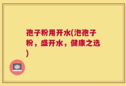 孢子粉用开水(泡孢子粉，盛开水，健康之选)