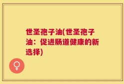 世圣孢子油(世圣孢子油：促进肠道健康的新选择)