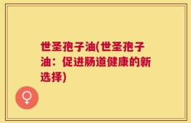 世圣孢子油(世圣孢子油：促进肠道健康的新选择)