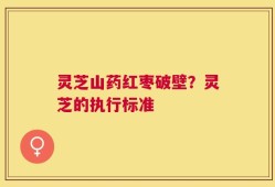 灵芝山药红枣破壁？灵芝的执行标准