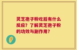 灵芝孢子粉吃后有什么反应？了解灵芝孢子粉的功效与副作用？